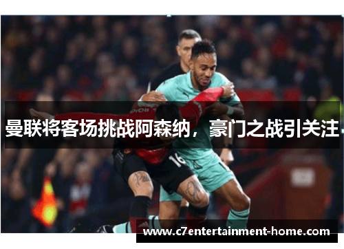 曼联将客场挑战阿森纳，豪门之战引关注
