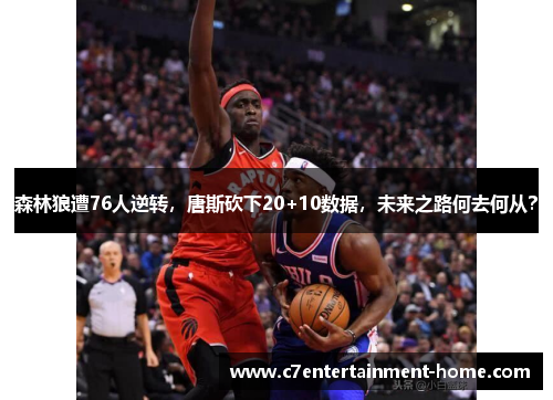 森林狼遭76人逆转，唐斯砍下20+10数据，未来之路何去何从？