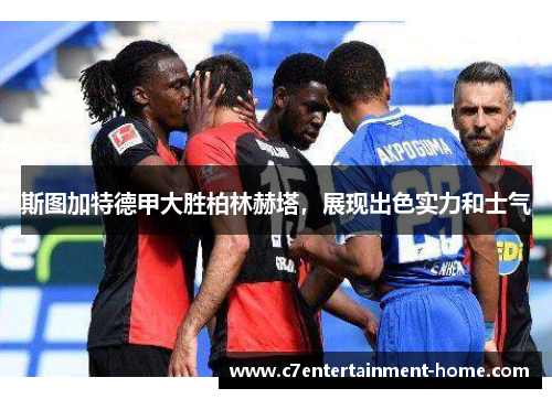 斯图加特德甲大胜柏林赫塔，展现出色实力和士气