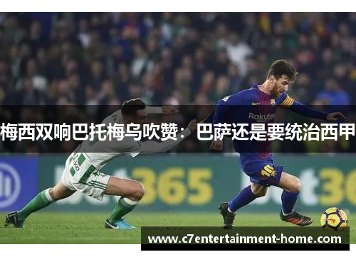 梅西双响巴托梅乌吹赞：巴萨还是要统治西甲