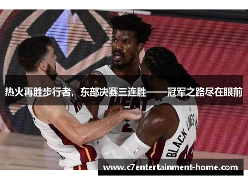 热火再胜步行者，东部决赛三连胜——冠军之路尽在眼前