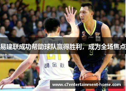 易建联成功帮助球队赢得胜利，成为全场焦点