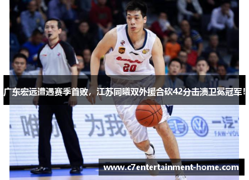 广东宏远遭遇赛季首败，江苏同曦双外援合砍42分击溃卫冕冠军！