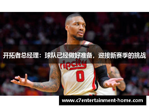 开拓者总经理：球队已经做好准备，迎接新赛季的挑战