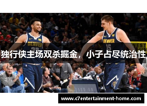 独行侠主场双杀掘金，小子占尽统治性