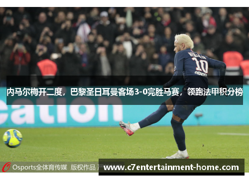 内马尔梅开二度，巴黎圣日耳曼客场3-0完胜马赛，领跑法甲积分榜