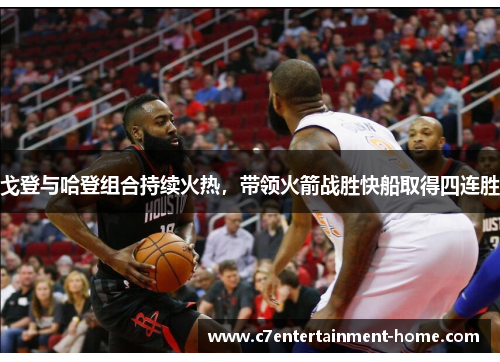 戈登与哈登组合持续火热，带领火箭战胜快船取得四连胜