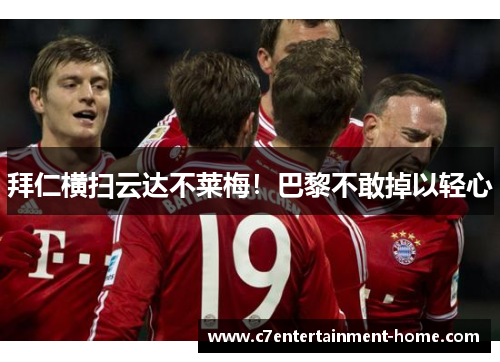 拜仁横扫云达不莱梅！巴黎不敢掉以轻心