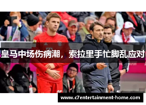皇马中场伤病潮，索拉里手忙脚乱应对