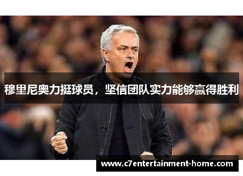 穆里尼奥力挺球员，坚信团队实力能够赢得胜利