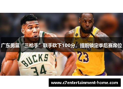 广东男篮“三枪手”联手砍下100分，提前锁定季后赛席位