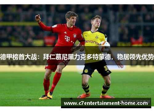 德甲榜首大战：拜仁慕尼黑力克多特蒙德，稳居领先优势