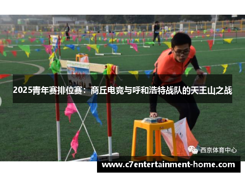 2025青年赛排位赛：商丘电竞与呼和浩特战队的天王山之战