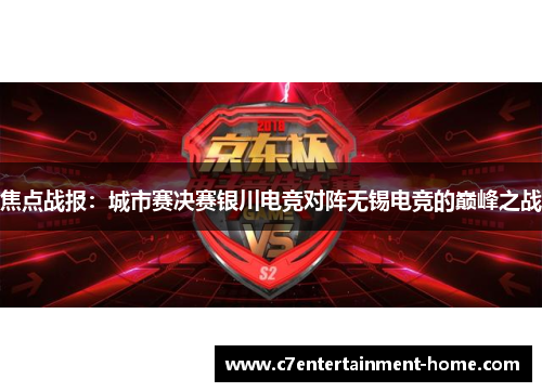 焦点战报：城市赛决赛银川电竞对阵无锡电竞的巅峰之战