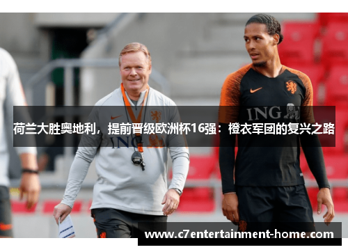 荷兰大胜奥地利，提前晋级欧洲杯16强：橙衣军团的复兴之路