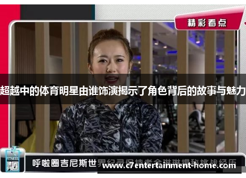 超越中的体育明星由谁饰演揭示了角色背后的故事与魅力