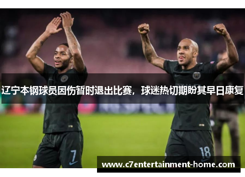 辽宁本钢球员因伤暂时退出比赛，球迷热切期盼其早日康复