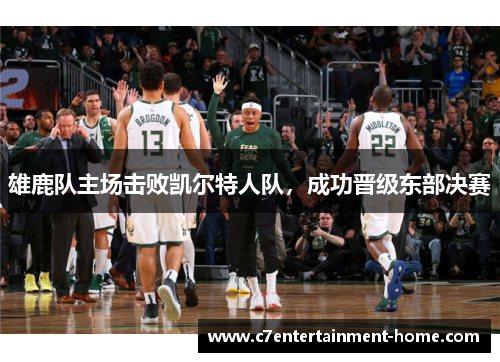 雄鹿队主场击败凯尔特人队，成功晋级东部决赛