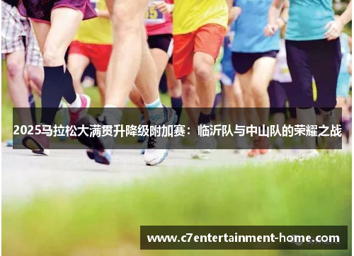 2025马拉松大满贯升降级附加赛：临沂队与中山队的荣耀之战
