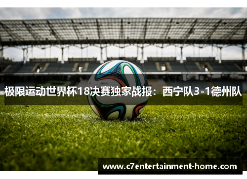 极限运动世界杯18决赛独家战报：西宁队3-1德州队