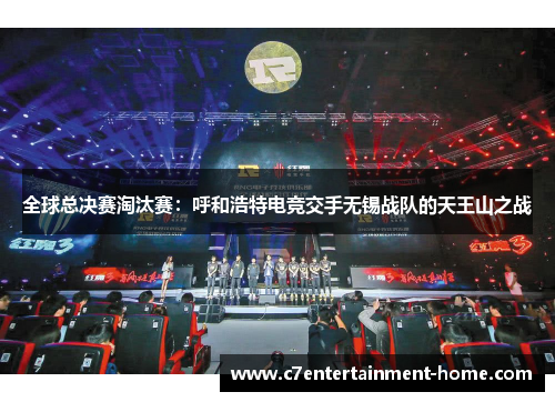 全球总决赛淘汰赛：呼和浩特电竞交手无锡战队的天王山之战